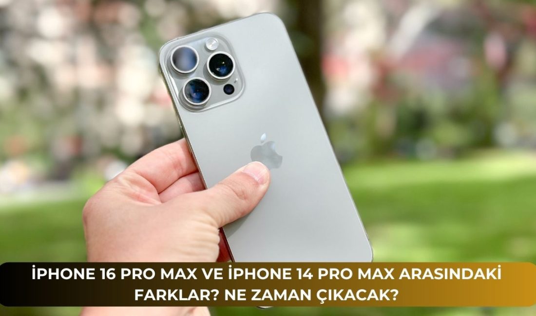 iPhone 16 Pro Max ve iPhone 14 Pro Max Arasındaki Farklar? Ne Zaman Çıkacak?