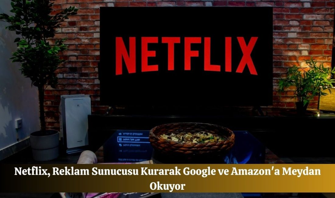 Netflix, Reklam Sunucusu Kurarak Google ve Amazon’a Meydan Okuyor